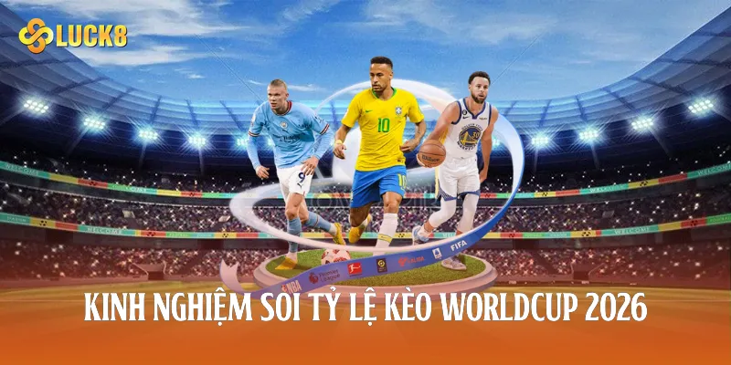 Kinh nghiệm soi tỷ lệ kèo worldcup 2026 
